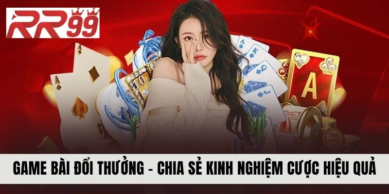 Game Bài Đổi Thưởng - Chia Sẻ Kinh Nghiệm Đặt Cược Hiệu Quả