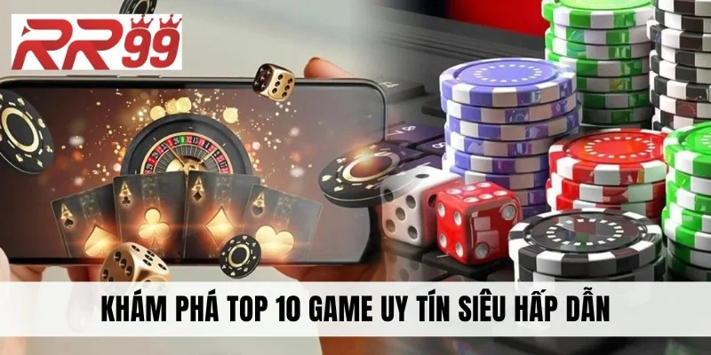 Khám phá top 10 game uy tín siêu hấp dẫn