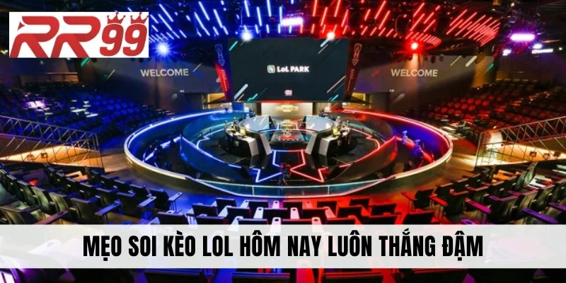 Mẹo soi kèo LoL hôm nay luôn thắng đậm