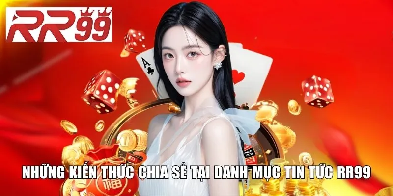 Những kiến thức chia sẻ tại danh mục tin tức RR99